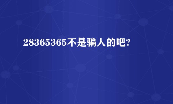 28365365不是骗人的吧?