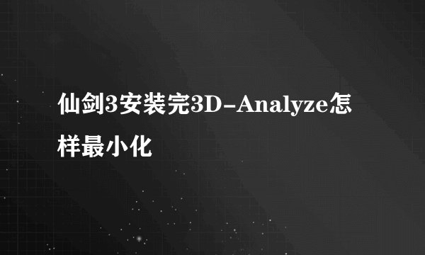 仙剑3安装完3D-Analyze怎样最小化