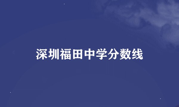 深圳福田中学分数线