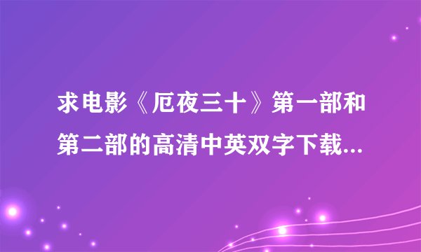 求电影《厄夜三十》第一部和第二部的高清中英双字下载链接，不要给我电影天堂的链接，没有源了，谢谢。