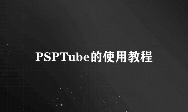 PSPTube的使用教程
