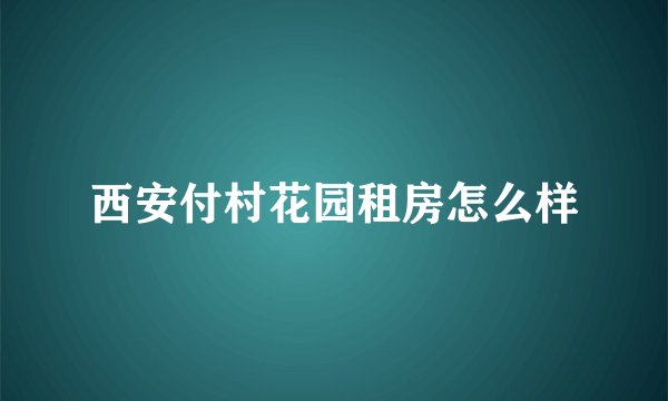 西安付村花园租房怎么样