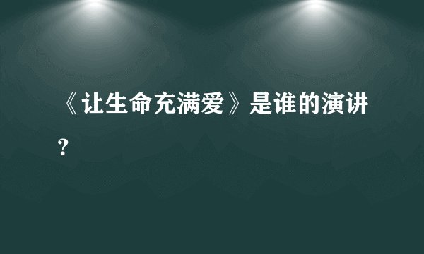 《让生命充满爱》是谁的演讲？