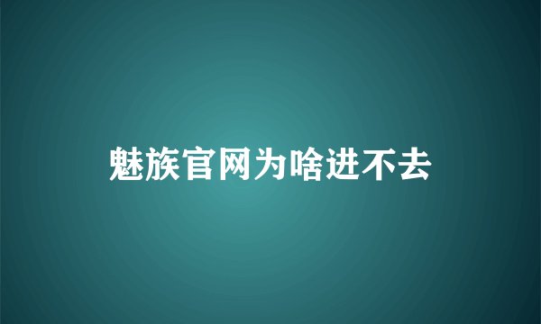 魅族官网为啥进不去