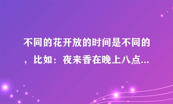 不同的花开放的时间是不同的，比如：夜来香在晚上八点开花，我想知道对应一天二十四小时会开放什么花？