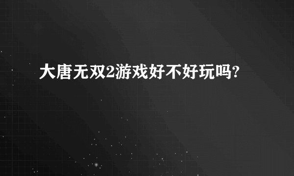 大唐无双2游戏好不好玩吗?