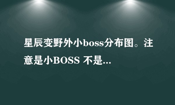 星辰变野外小boss分布图。注意是小BOSS 不是世界BOSS