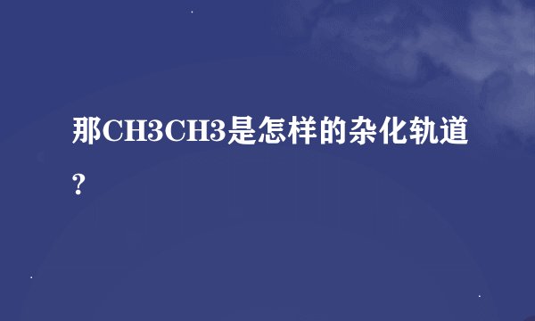 那CH3CH3是怎样的杂化轨道?