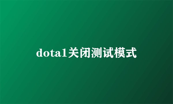 dota1关闭测试模式