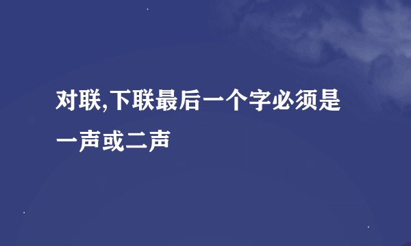 对联,下联最后一个字必须是一声或二声