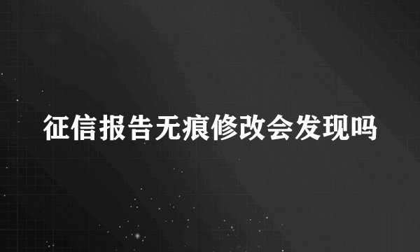 征信报告无痕修改会发现吗