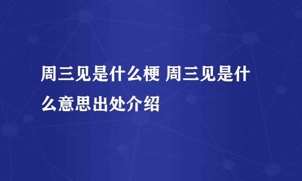 周三见是什么梗 周三见是什么意思出处介绍