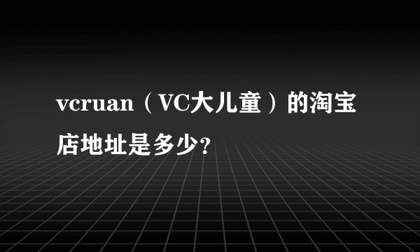 vcruan（VC大儿童）的淘宝店地址是多少？