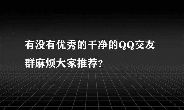 有没有优秀的干净的QQ交友群麻烦大家推荐？