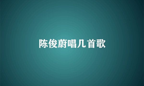 陈俊蔚唱几首歌