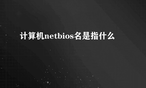 计算机netbios名是指什么