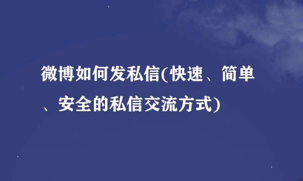 微博如何发私信(快速、简单、安全的私信交流方式)