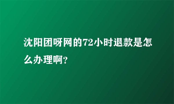 沈阳团呀网的72小时退款是怎么办理啊？