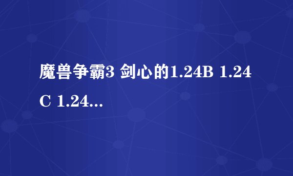 魔兽争霸3 剑心的1.24B 1.24C 1.24D 1.24E扑丁有什么不同？