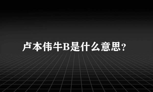 卢本伟牛B是什么意思？