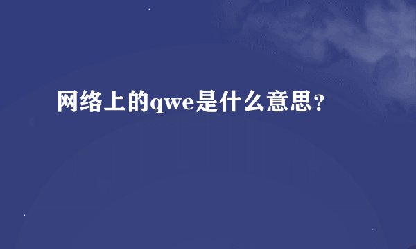网络上的qwe是什么意思？