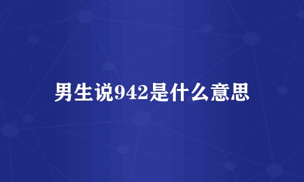 男生说942是什么意思