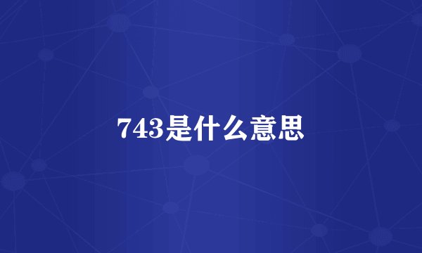743是什么意思