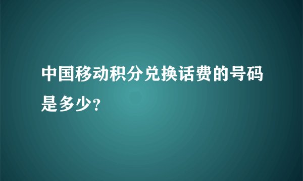 中国移动积分兑换话费的号码是多少？