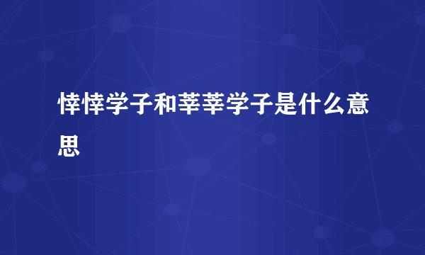 悻悻学子和莘莘学子是什么意思