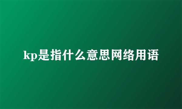 kp是指什么意思网络用语