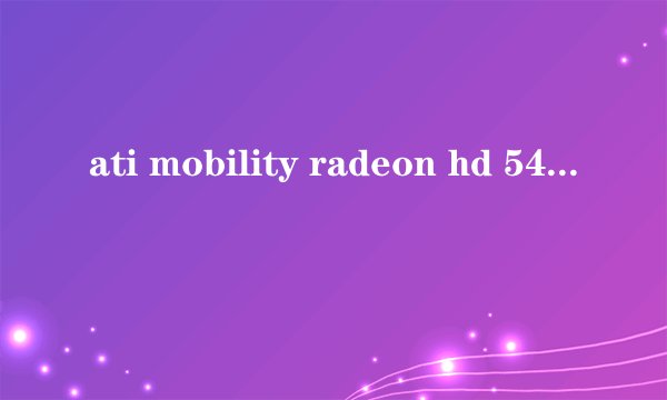 ati mobility radeon hd 5470显存多大？
