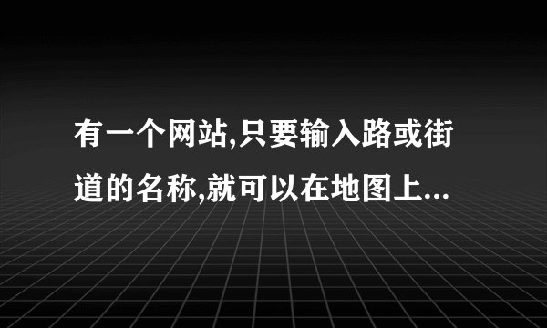 有一个网站,只要输入路或街道的名称,就可以在地图上看到它所在的位置.它是什么网站呢?.