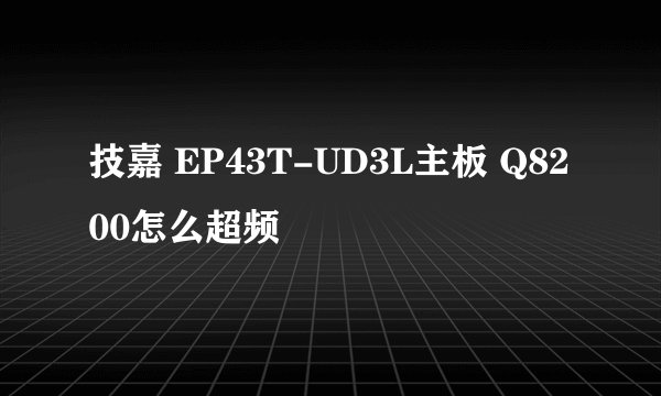 技嘉 EP43T-UD3L主板 Q8200怎么超频