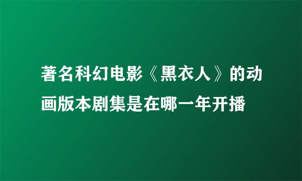 著名科幻电影《黑衣人》的动画版本剧集是在哪一年开播