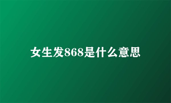 女生发868是什么意思