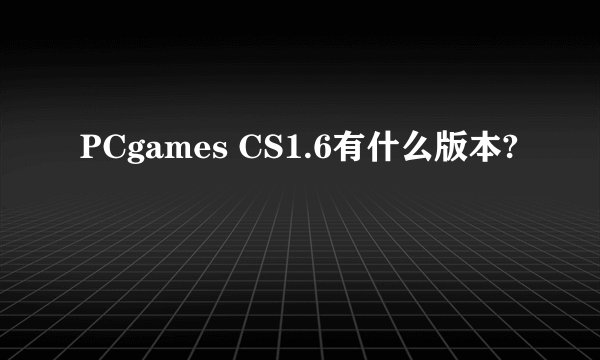 PCgames CS1.6有什么版本?