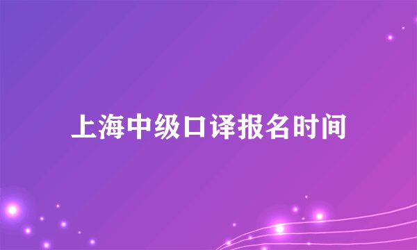 上海中级口译报名时间