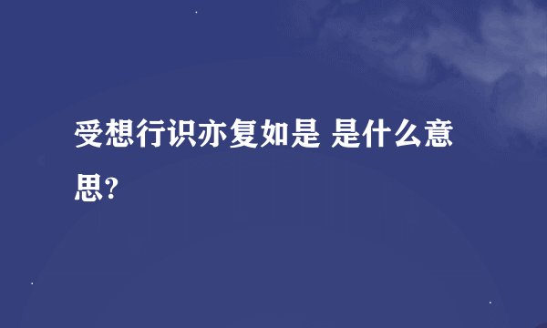 受想行识亦复如是 是什么意思?