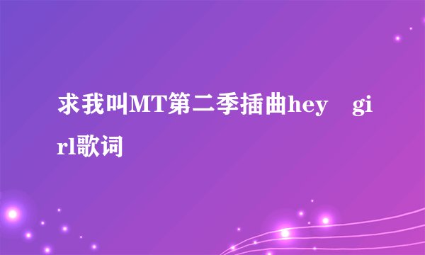 求我叫MT第二季插曲hey girl歌词