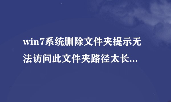 win7系统删除文件夹提示无法访问此文件夹路径太长如何解决