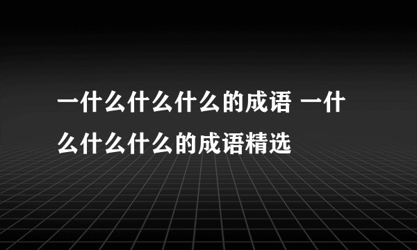 一什么什么什么的成语 一什么什么什么的成语精选