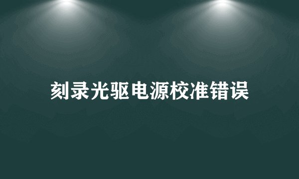 刻录光驱电源校准错误