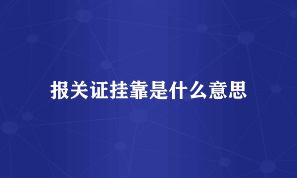 报关证挂靠是什么意思