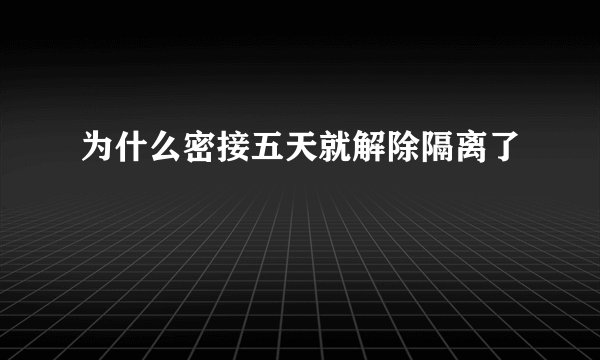 为什么密接五天就解除隔离了