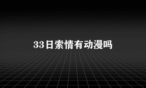 33日索情有动漫吗
