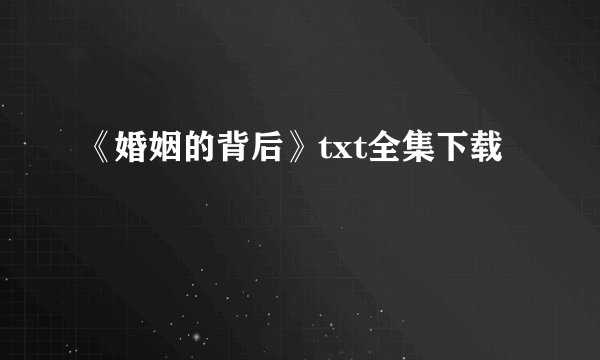 《婚姻的背后》txt全集下载