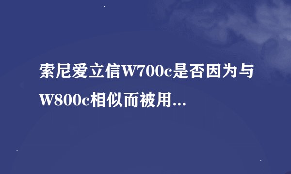 索尼爱立信W700c是否因为与W800c相似而被用户评价不高？
