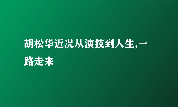 胡松华近况从演技到人生,一路走来