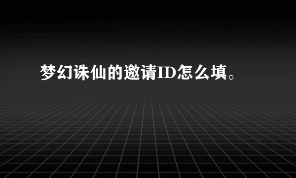 梦幻诛仙的邀请ID怎么填。