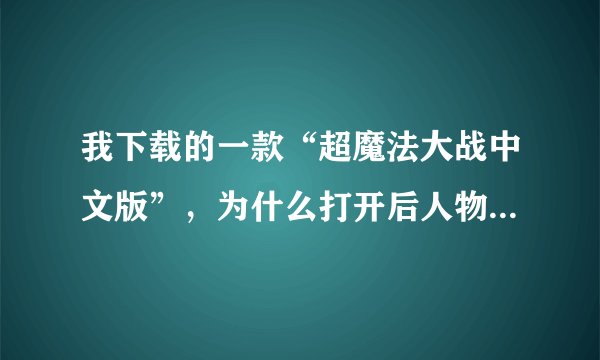 我下载的一款“超魔法大战中文版”，为什么打开后人物的对话全是乱码？？？